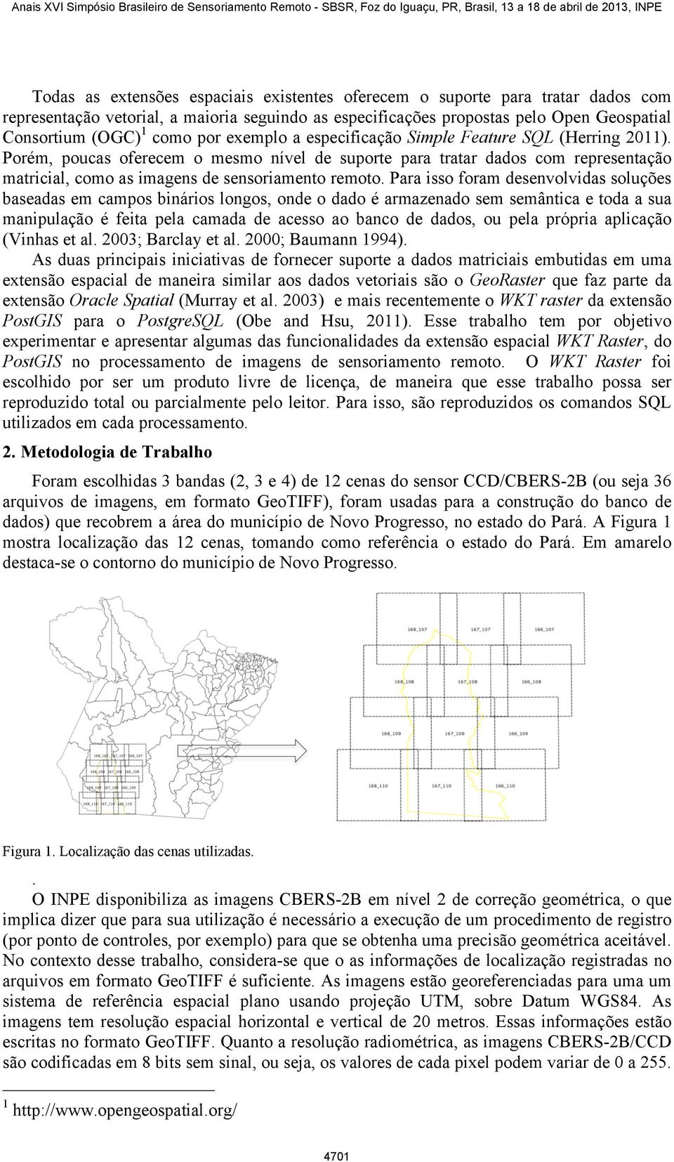 Para isso foram desenvolvidas soluções baseadas em campos binários longos, onde o dado é armazenado sem semântica e toda a sua manipulação é feita pela camada de acesso ao banco de dados, ou pela