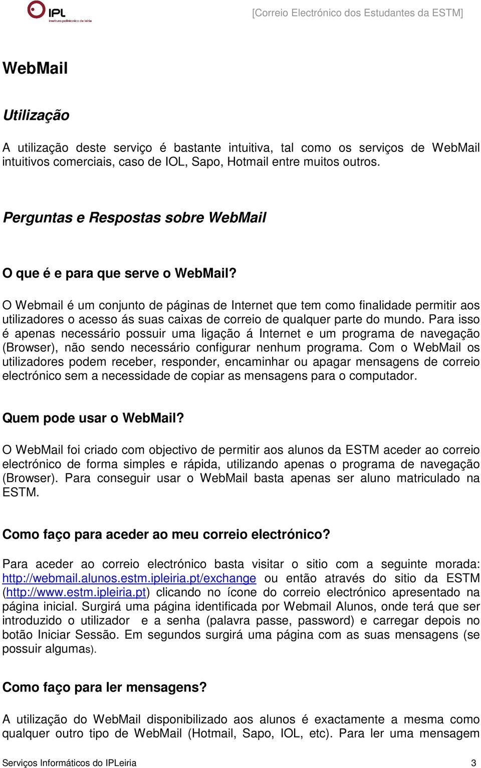 O Webmail é um conjunto de páginas de Internet que tem como finalidade permitir aos utilizadores o acesso ás suas caixas de correio de qualquer parte do mundo.