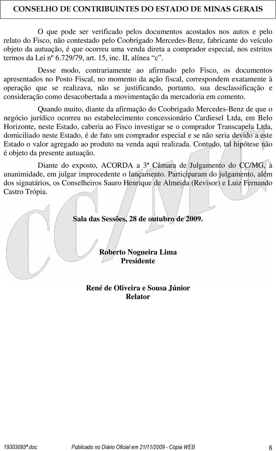 Desse modo, contrariamente ao afirmado pelo Fisco, os documentos apresentados no Posto Fiscal, no momento da ação fiscal, correspondem exatamente à operação que se realizava, não se justificando,