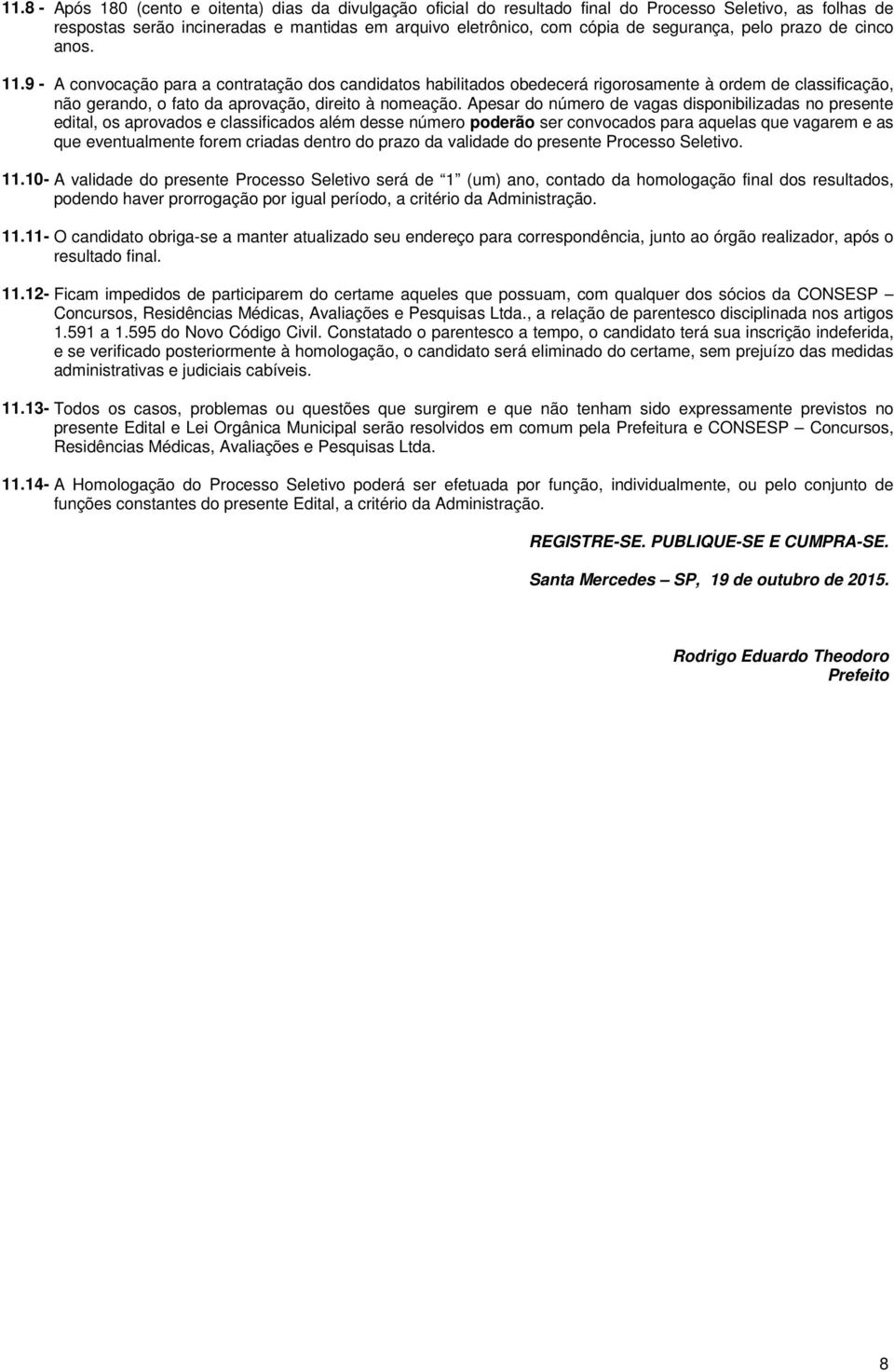 9 - A convocação para a contratação dos candidatos habilitados obedecerá rigorosamente à ordem de classificação, não gerando, o fato da aprovação, direito à nomeação.