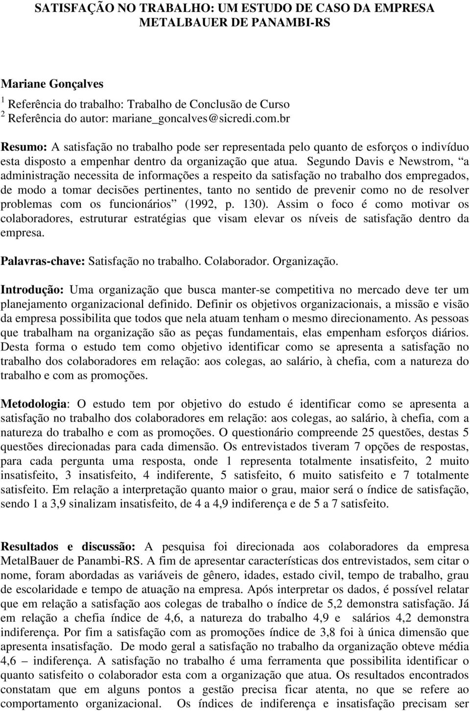 Segundo Davis e Newstrom, a administração necessita de informações a respeito da satisfação no trabalho dos empregados, de modo a tomar decisões pertinentes, tanto no sentido de prevenir como no de