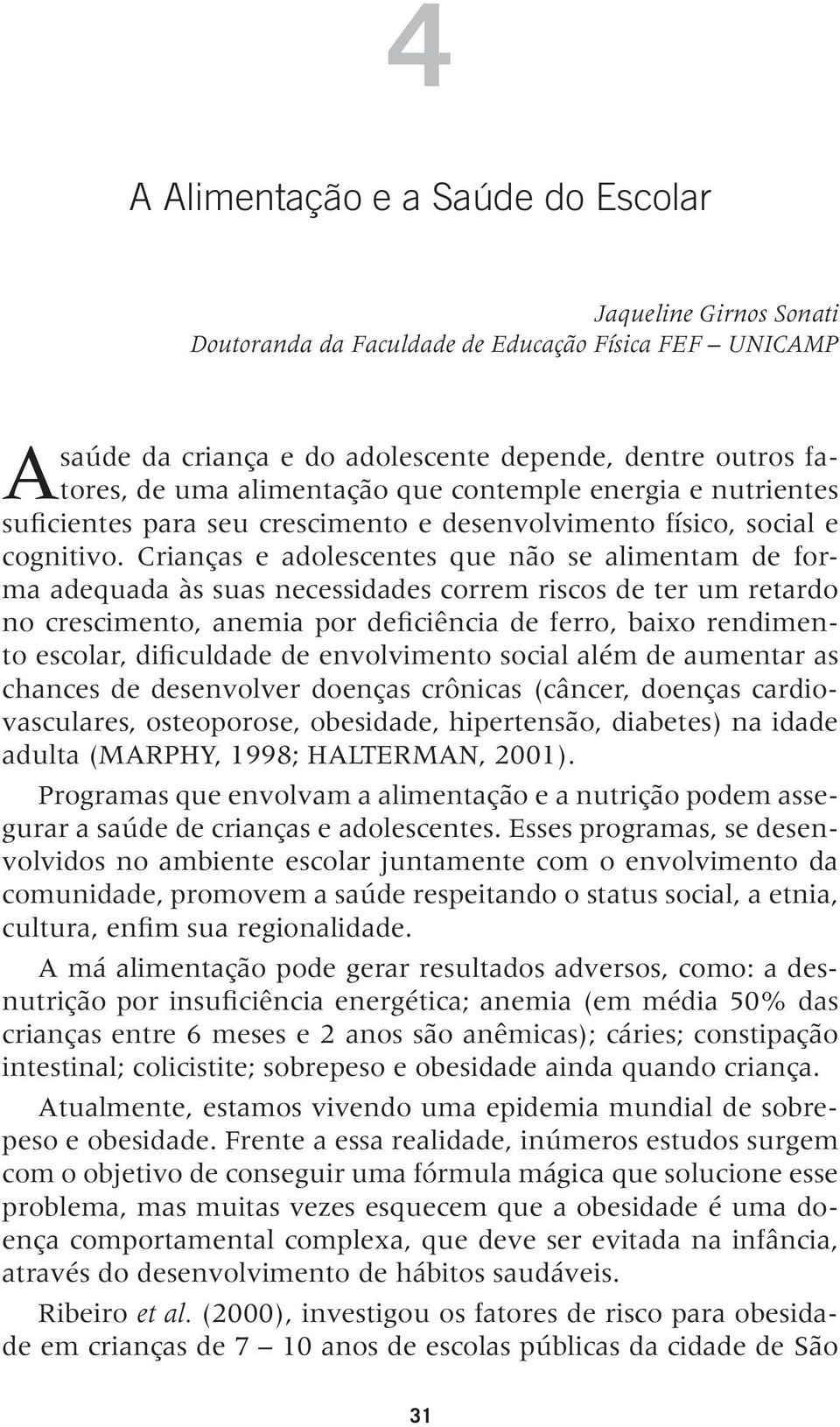 Crianças e adolescentes que não se alimentam de forma adequada às suas necessidades correm riscos de ter um retardo no crescimento, anemia por deficiência de ferro, baixo rendimento escolar,