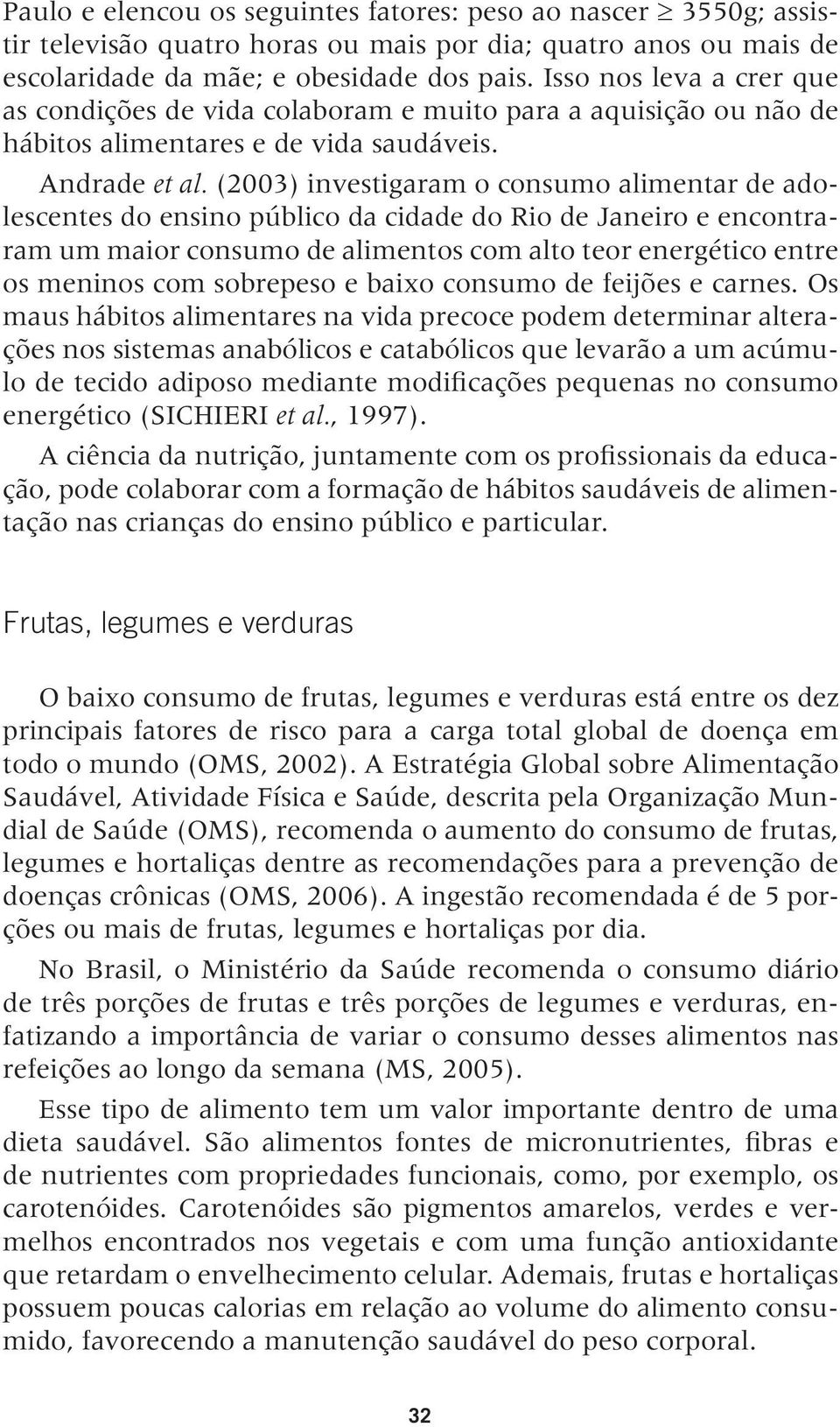 (2003) investigaram o consumo alimentar de adolescentes do ensino público da cidade do Rio de Janeiro e encontraram um maior consumo de alimentos com alto teor energético entre os meninos com