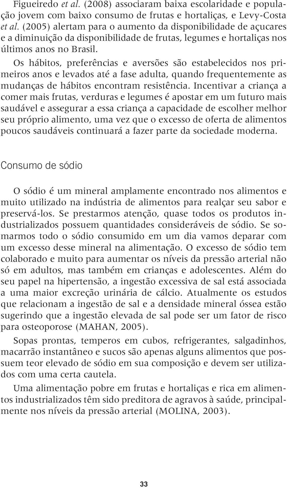 Os hábitos, preferências e aversões são estabelecidos nos primeiros anos e levados até a fase adulta, quando frequentemente as mudanças de hábitos encontram resistência.