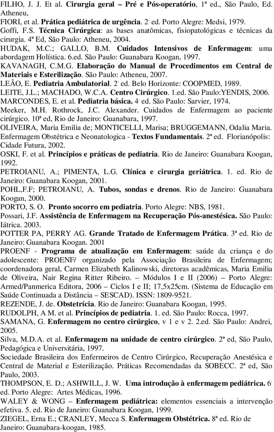 São Paulo: Atheneu, 2007. LEÃO, E. Pediatria Ambulatorial. 2. ed. Belo Horizonte: COOPMED, 1989. LEITE, J.L.; MACHADO, W.C.A. Centro Cirúrgico. 1.ed. São Paulo:YENDIS, 2006. MARCONDES, E. et al.