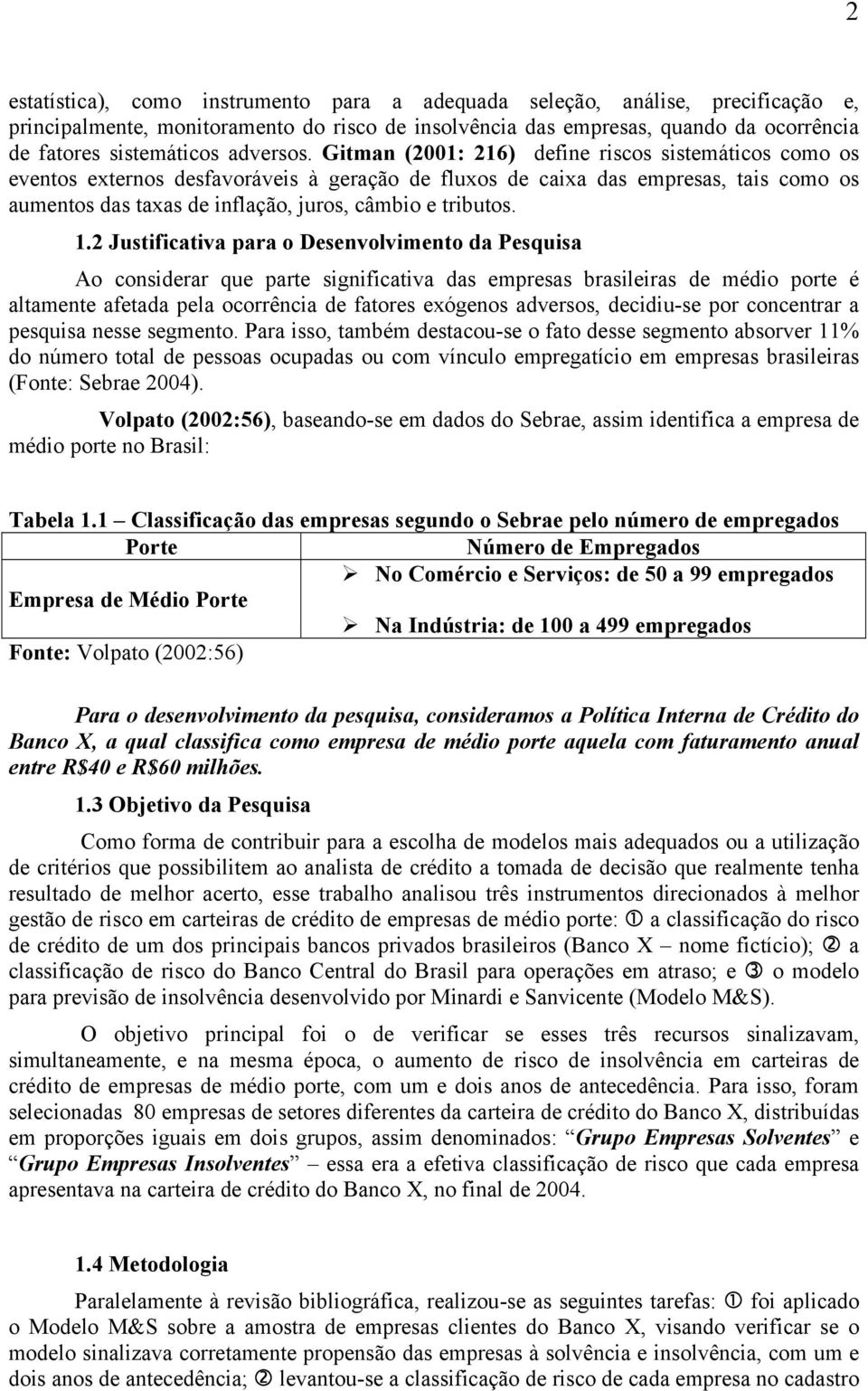 Gitman (2001: 216) define riscos sistemáticos como os eventos externos desfavoráveis à geração de fluxos de caixa das empresas, tais como os aumentos das taxas de inflação, juros, câmbio e tributos.