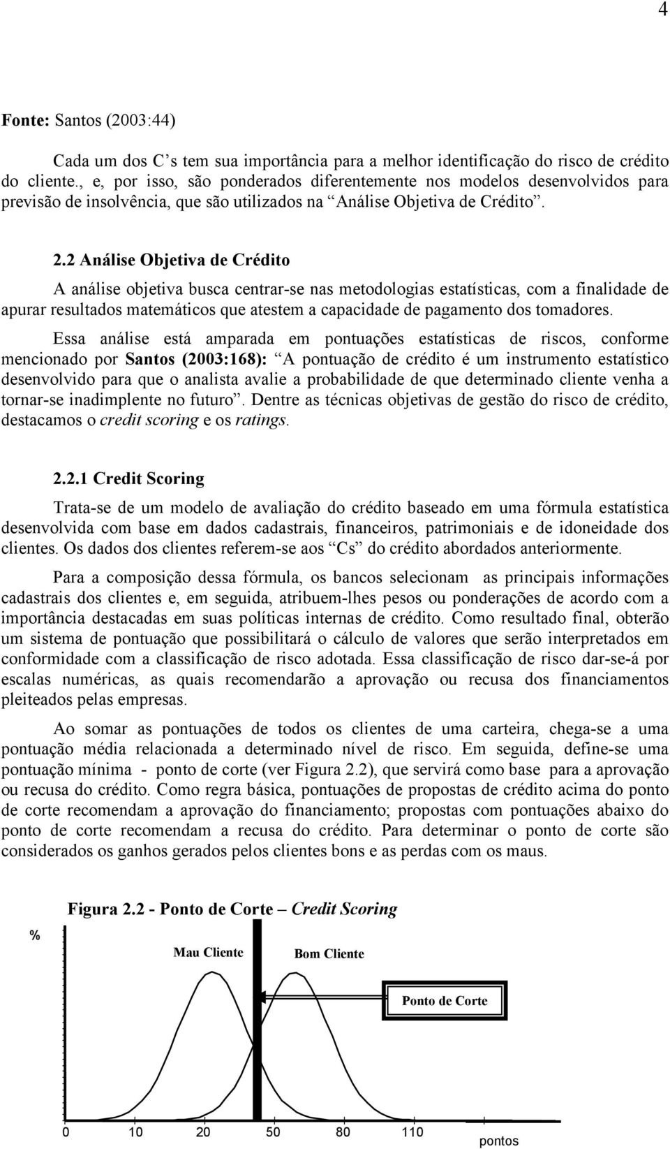 2 Análise Objetiva de Crédito A análise objetiva busca centrar-se nas metodologias estatísticas, com a finalidade de apurar resultados matemáticos que atestem a capacidade de pagamento dos tomadores.