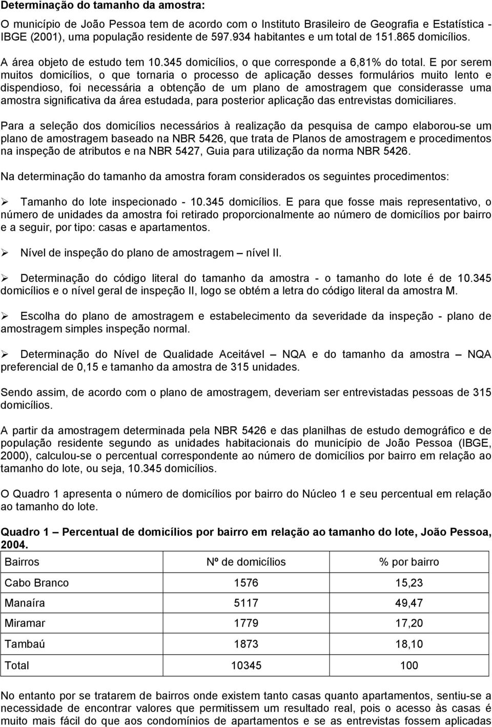 E por serem muitos domicílios, o que tornaria o processo de aplicação desses formulários muito lento e dispendioso, foi necessária a obtenção de um plano de amostragem que considerasse uma amostra