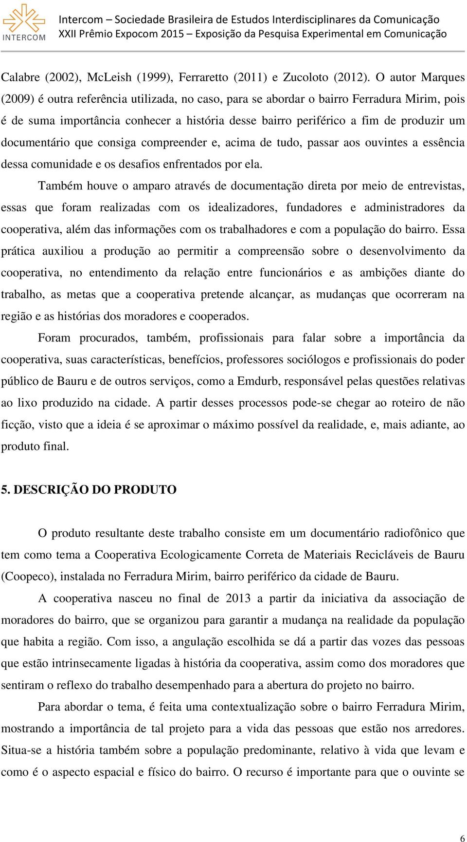 documentário que consiga compreender e, acima de tudo, passar aos ouvintes a essência dessa comunidade e os desafios enfrentados por ela.