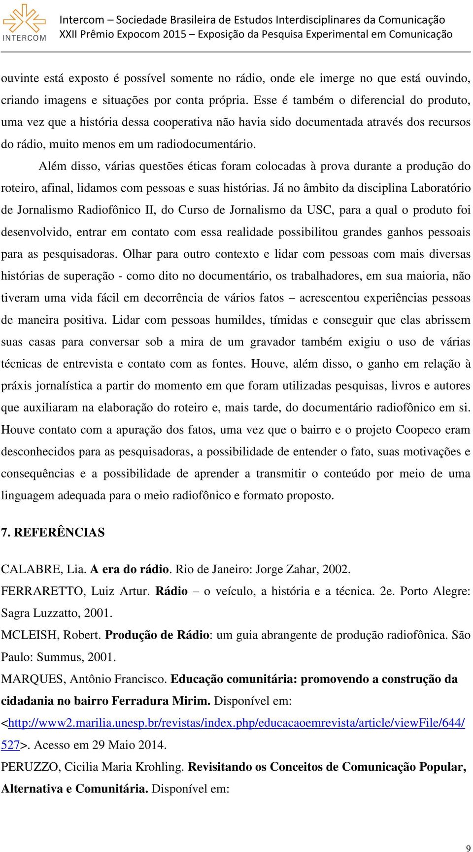 Além disso, várias questões éticas foram colocadas à prova durante a produção do roteiro, afinal, lidamos com pessoas e suas histórias.