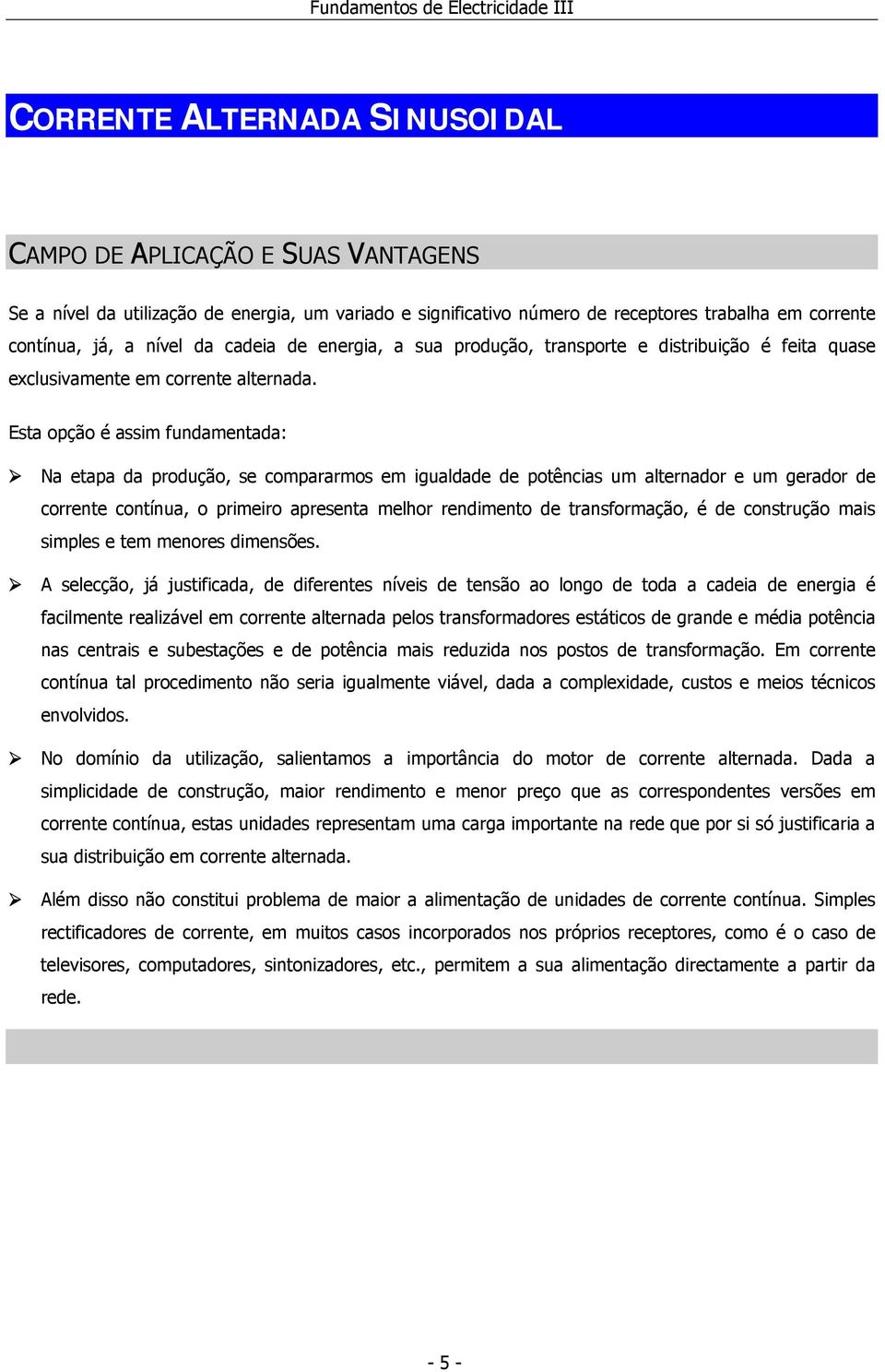 Esta opção é assim fundamentada: Na etapa da produção, se compararmos em igualdade de potências um alternador e um gerador de corrente contínua, o primeiro apresenta melhor rendimento de