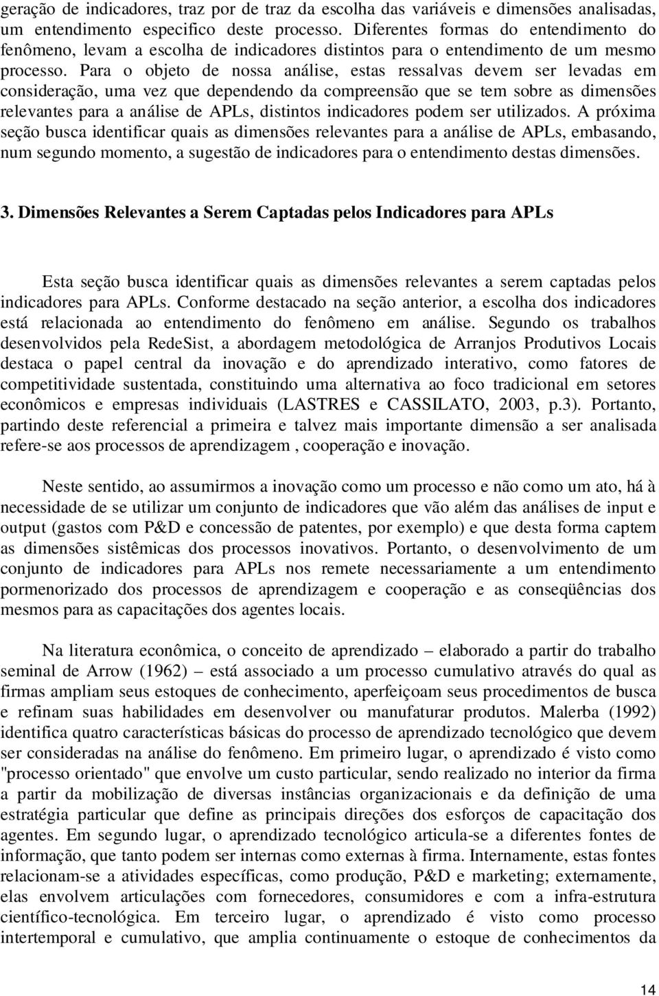 Para o objeto de nossa análise, estas ressalvas devem ser levadas em consideração, uma vez que dependendo da compreensão que se tem sobre as dimensões relevantes para a análise de APLs, distintos