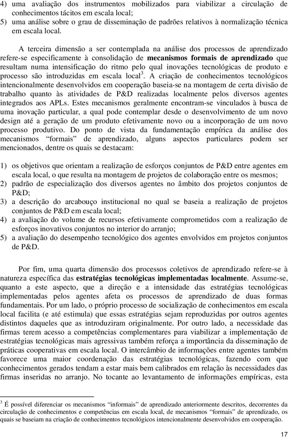 A terceira dimensão a ser contemplada na análise dos processos de aprendizado refere-se especificamente à consolidação de mecanismos formais de aprendizado que resultam numa intensificação do ritmo