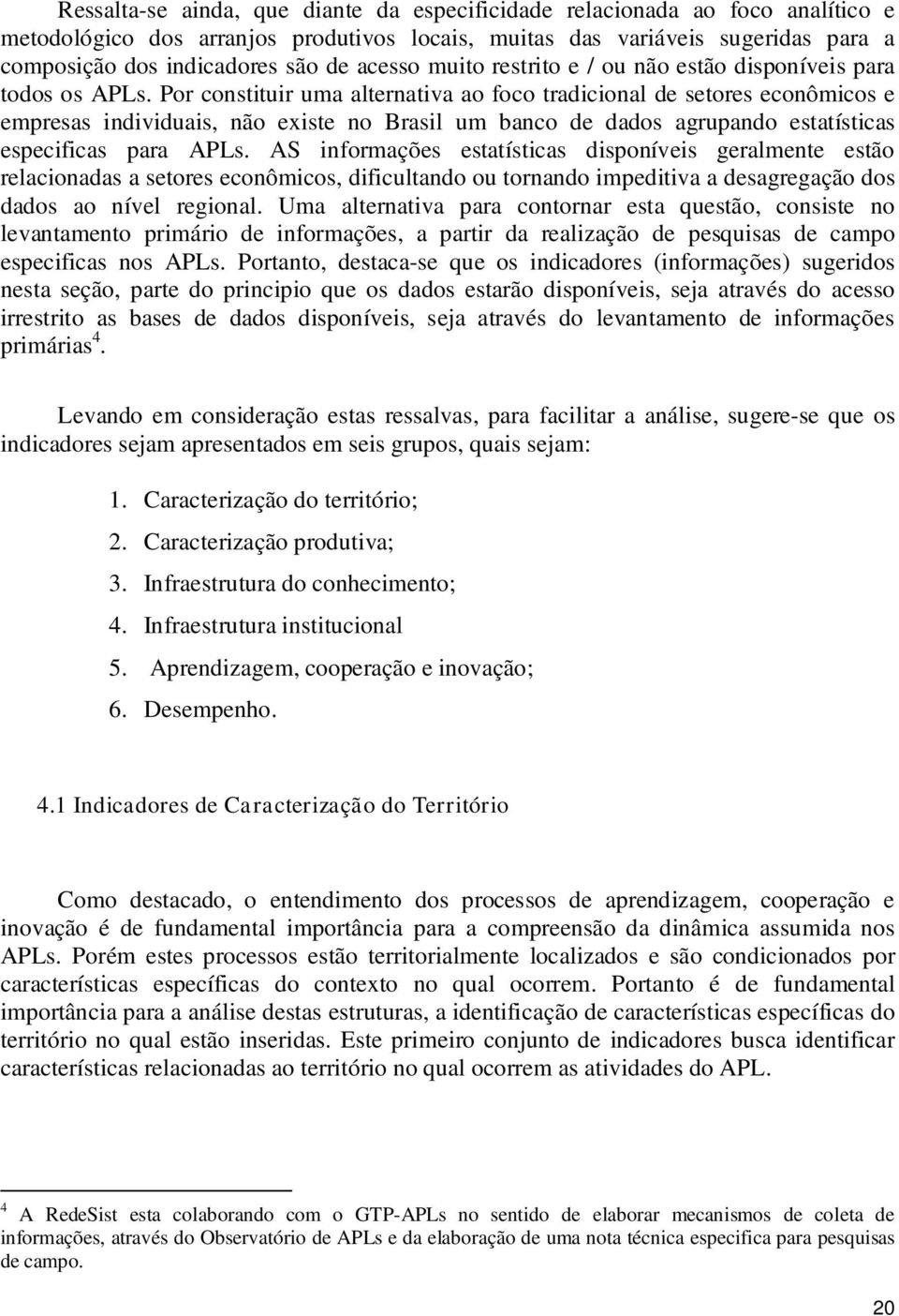 Por constituir uma alternativa ao foco tradicional de setores econômicos e empresas individuais, não existe no Brasil um banco de dados agrupando estatísticas especificas para APLs.