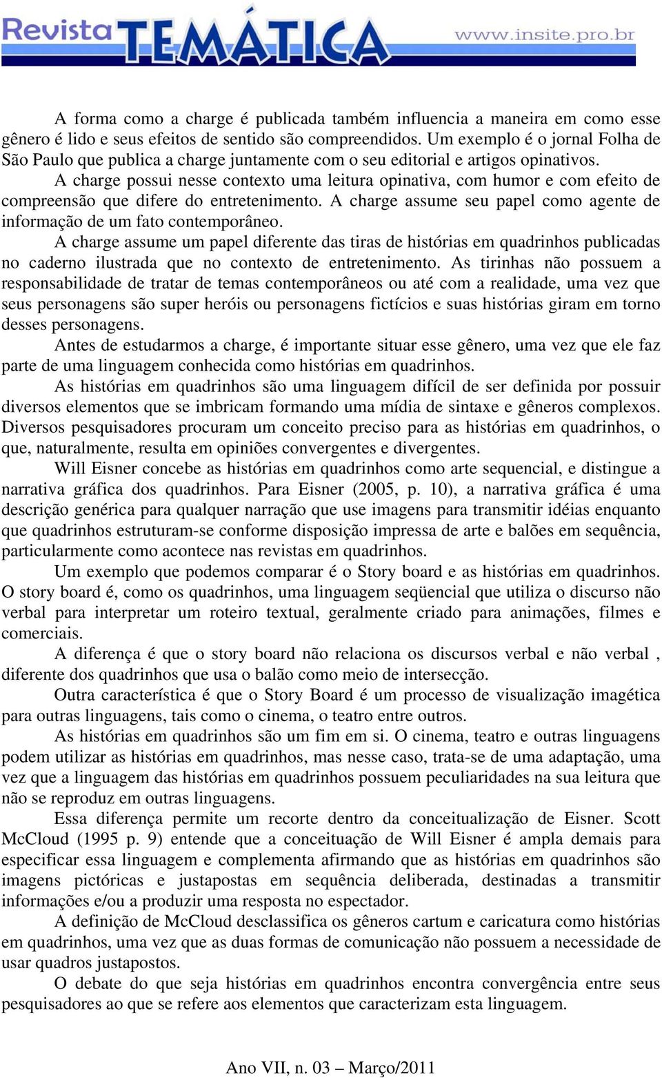 A charge possui nesse contexto uma leitura opinativa, com humor e com efeito de compreensão que difere do entretenimento. A charge assume seu papel como agente de informação de um fato contemporâneo.