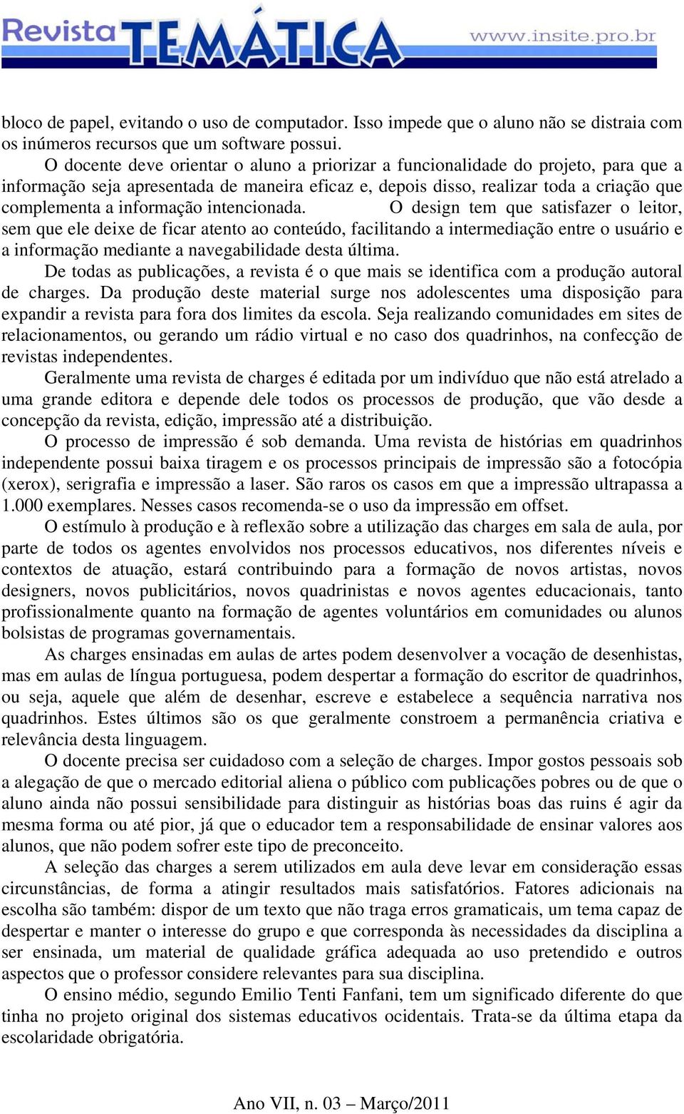 intencionada. O design tem que satisfazer o leitor, sem que ele deixe de ficar atento ao conteúdo, facilitando a intermediação entre o usuário e a informação mediante a navegabilidade desta última.