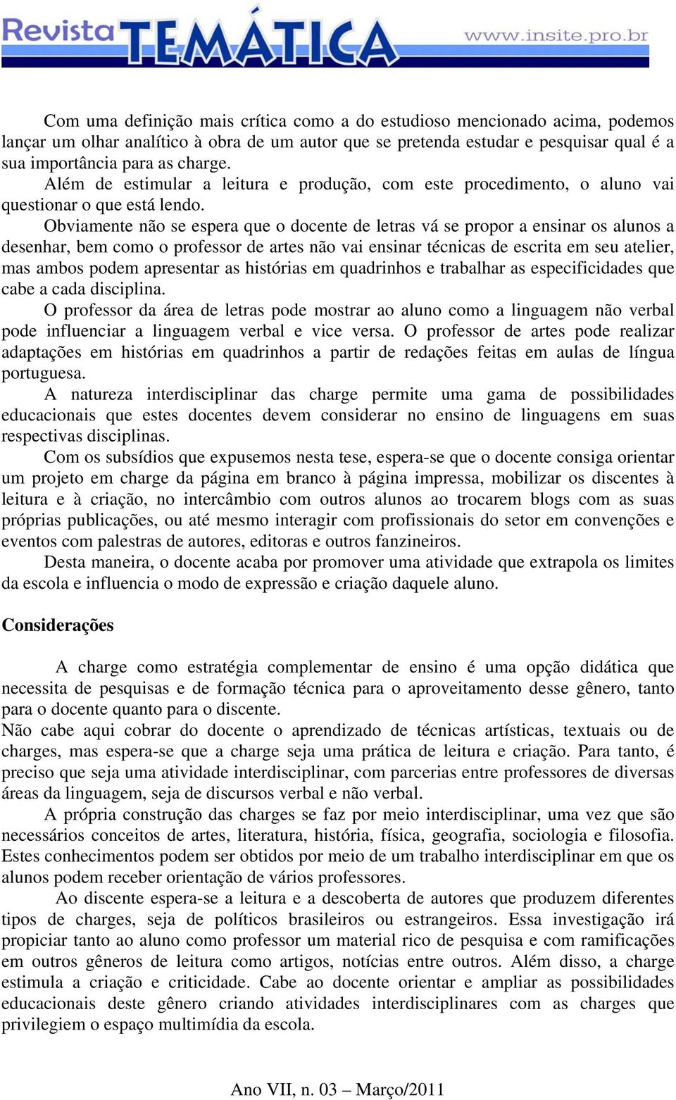 Obviamente não se espera que o docente de letras vá se propor a ensinar os alunos a desenhar, bem como o professor de artes não vai ensinar técnicas de escrita em seu atelier, mas ambos podem