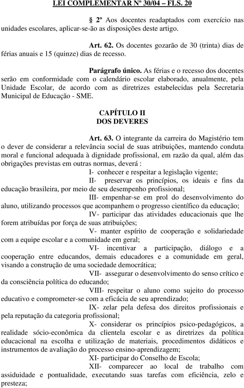 As férias e o recesso dos docentes serão em conformidade com o calendário escolar elaborado, anualmente, pela Unidade Escolar, de acordo com as diretrizes estabelecidas pela Secretaria Municipal de