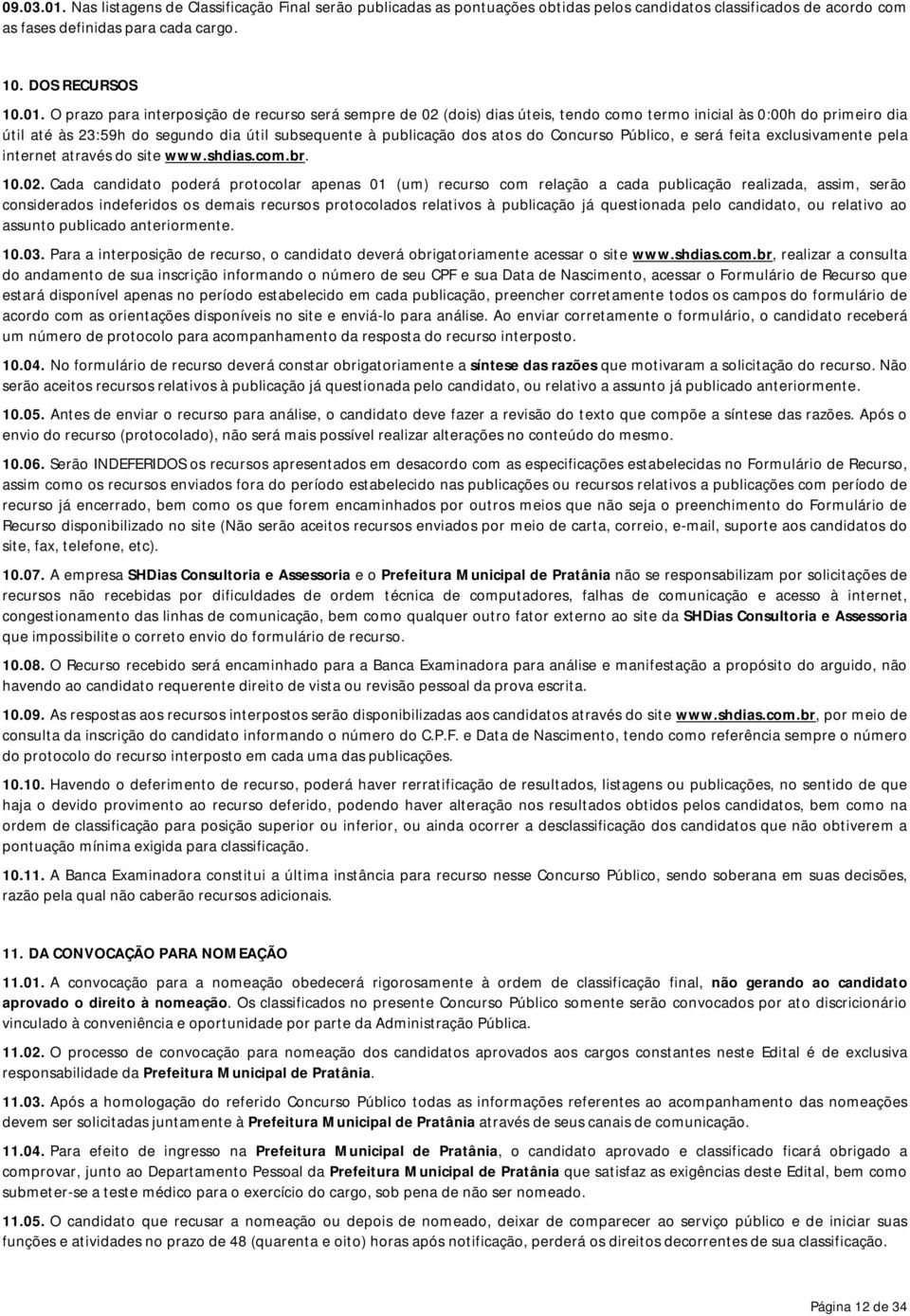 O prazo para interposição de recurso será sempre de 02 (dois) dias úteis, tendo como termo inicial às 0:00h do primeiro dia útil até às 23:59h do segundo dia útil subsequente à publicação dos atos do