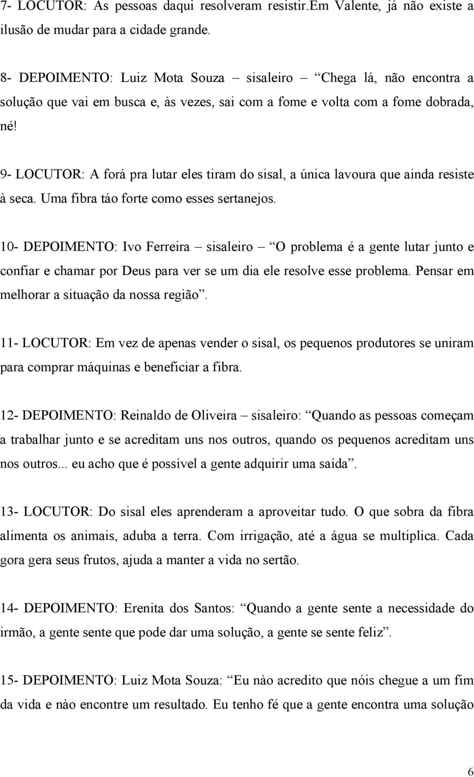 9- LOCUTOR: A forá pra lutar eles tiram do sisal, a única lavoura que ainda resiste à seca. Uma fibra táo forte como esses sertanejos.