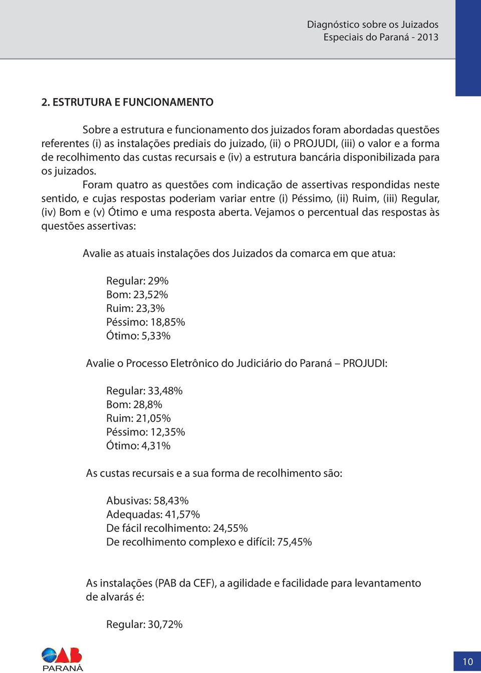 Foram quatro as questões com indicação de assertivas respondidas neste sentido, e cujas respostas poderiam variar entre (i) Péssimo, (ii) Ruim, (iii) Regular, (iv) Bom e (v) Ótimo e uma resposta