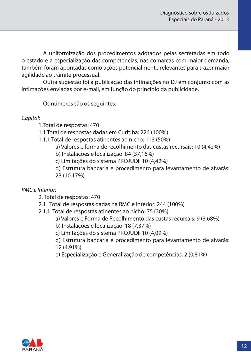 Outra sugestão foi a publicação das intimações no DJ em conjunto com as intimações enviadas por e-mail, em função do princípio da publicidade. Os números são os seguintes: Capital: 1.