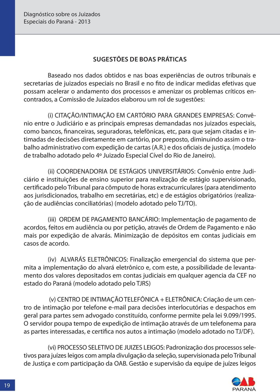 entre o Judiciário e as principais empresas demandadas nos juizados especiais, como bancos, financeiras, seguradoras, telefônicas, etc, para que sejam citadas e intimadas de decisões diretamente em