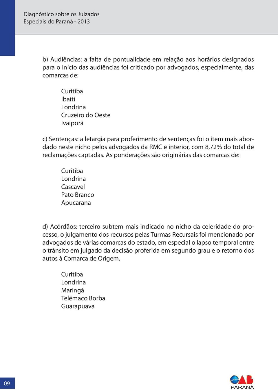 As ponderações são originárias das comarcas de: Curitiba Londrina Cascavel Pato Branco Apucarana d) Acórdãos: terceiro subtem mais indicado no nicho da celeridade do processo, o julgamento dos