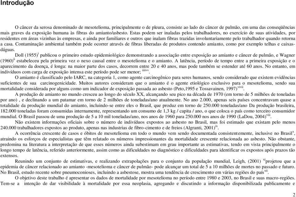 Estas podem ser inaladas pelos trabalhadores, no exercício de suas atividades, por residentes em áreas vizinhas às empresas, e ainda por familiares e outros que inalam fibras trazidas