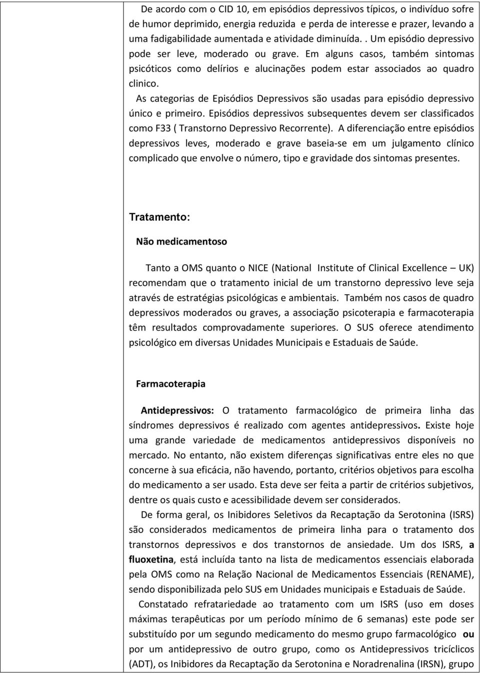 As categorias de Episódios Depressivos são usadas para episódio depressivo único e primeiro. Episódios depressivos subsequentes devem ser classificados como F33 ( Transtorno Depressivo Recorrente).