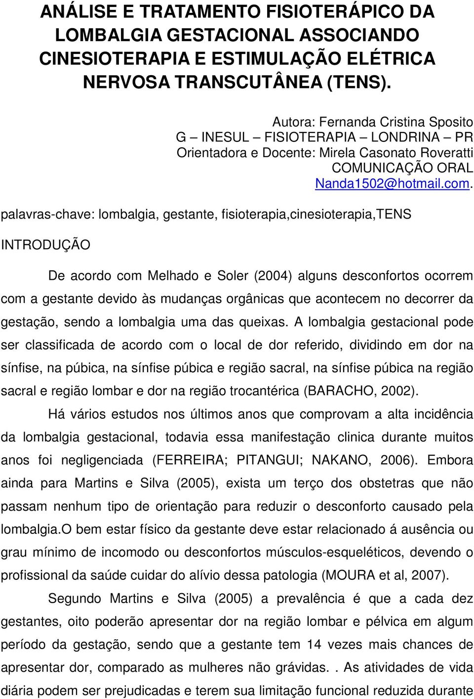 palavras-chave: lombalgia, gestante, fisioterapia,cinesioterapia,tens INTRODUÇÃO De acordo com Melhado e Soler (2004) alguns desconfortos ocorrem com a gestante devido às mudanças orgânicas que