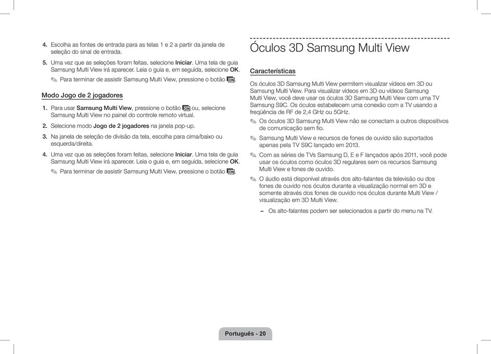 Para usar Samsung Multi View, pressione o botão ou, selecione Samsung Multi View no painel do controle remoto virtual. 2. Selecione modo Jogo de 2 jogadores na janela pop-up. 3.