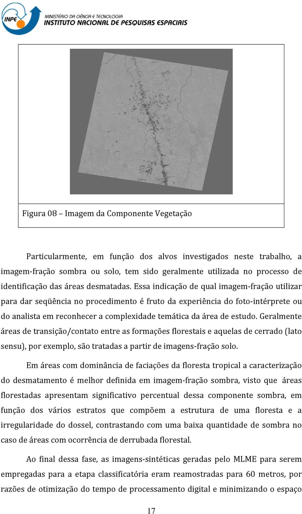 Essa indicação de qual imagem-fração utilizar para dar seqüência no procedimento é fruto da experiência do foto-intérprete ou do analista em reconhecer a complexidade temática da área de estudo.