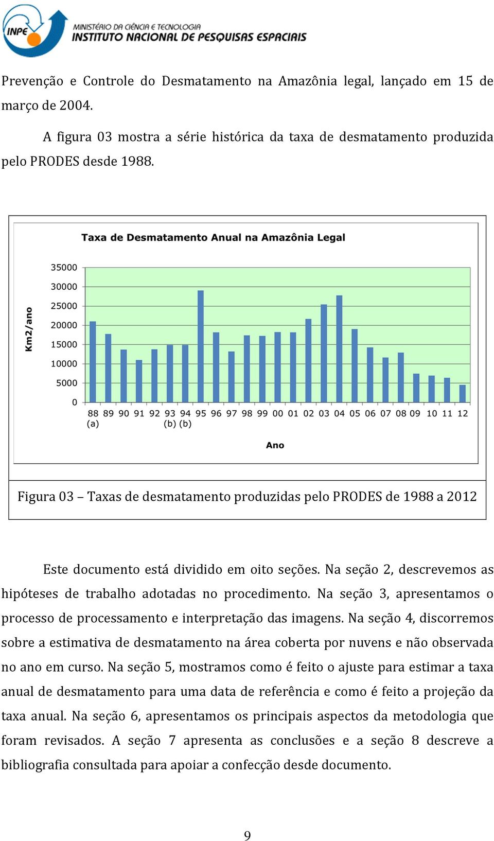 Na seção 3, apresentamos o processo de processamento e interpretação das imagens. Na seção 4, discorremos sobre a estimativa de desmatamento na área coberta por nuvens e não observada no ano em curso.