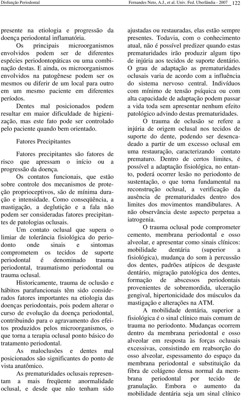 E ainda, os microorganismos envolvidos na patogênese podem ser os mesmos ou diferir de um local para outro em um mesmo paciente em diferentes períodos.