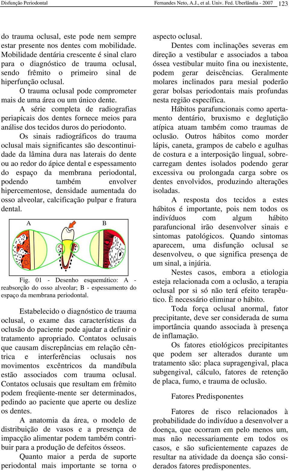 O trauma oclusal pode comprometer mais de uma área ou um único dente. A série completa de radiografias periapicais dos dentes fornece meios para análise dos tecidos duros do periodonto.