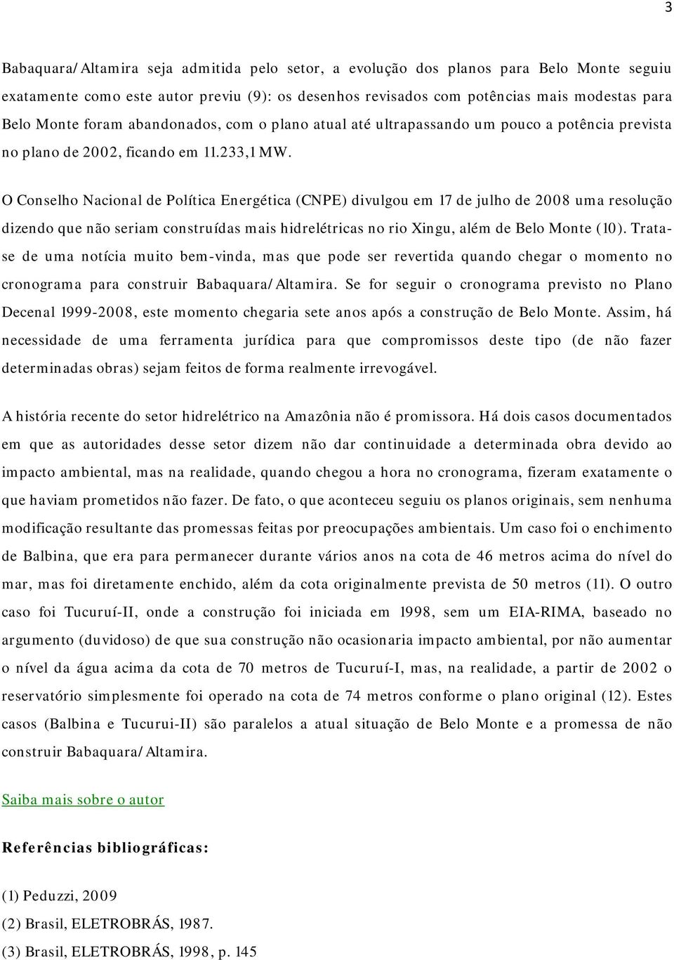 O Conselho Nacional de Política Energética (CNPE) divulgou em 17 de julho de 2008 uma resolução dizendo que não seriam construídas mais hidrelétricas no rio Xingu, além de Belo Monte (10).