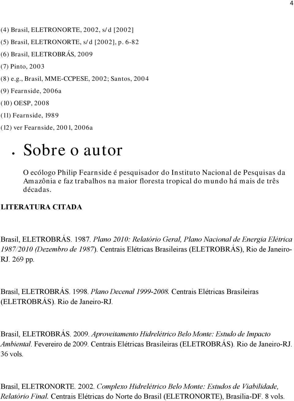 Nacional de Pesquisas da Amazônia e faz trabalhos na maior floresta tropical do mundo há mais de três décadas. LITERATURA CITADA Brasil, ELETROBRÁS. 1987.