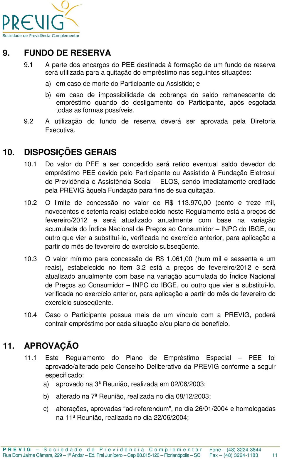 em caso de impossibilidade de cobrança do saldo remanescente do empréstimo quando do desligamento do Participante, após esgotada todas as formas possíveis. 9.