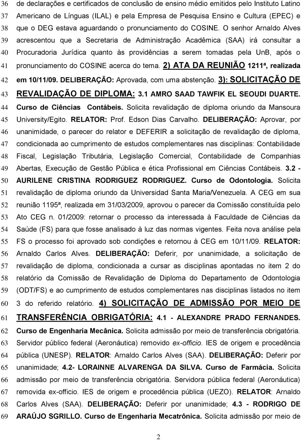O senhor Arnaldo Alves acrescentou que a Secretaria de Administração Acadêmica (SAA) irá consultar a Procuradoria Jurídica quanto às providências a serem tomadas pela UnB, após o pronunciamento do