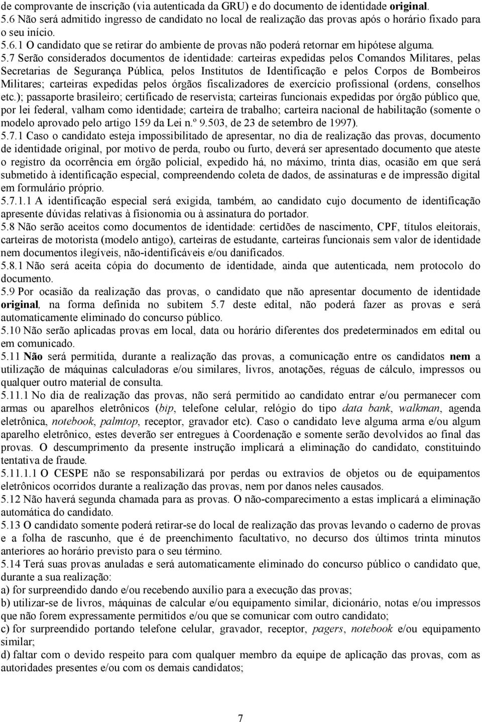 5.7 Serão considerados documentos de identidade: carteiras expedidas pelos Comandos Militares, pelas Secretarias de Segurança Pública, pelos Institutos de Identificação e pelos Corpos de Bombeiros