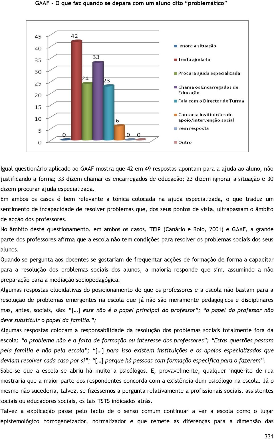 Em ambos os casos é bem relevante a tónica colocada na ajuda especializada, o que traduz um sentimento de incapacidade de resolver problemas que, dos seus pontos de vista, ultrapassam o âmbito de