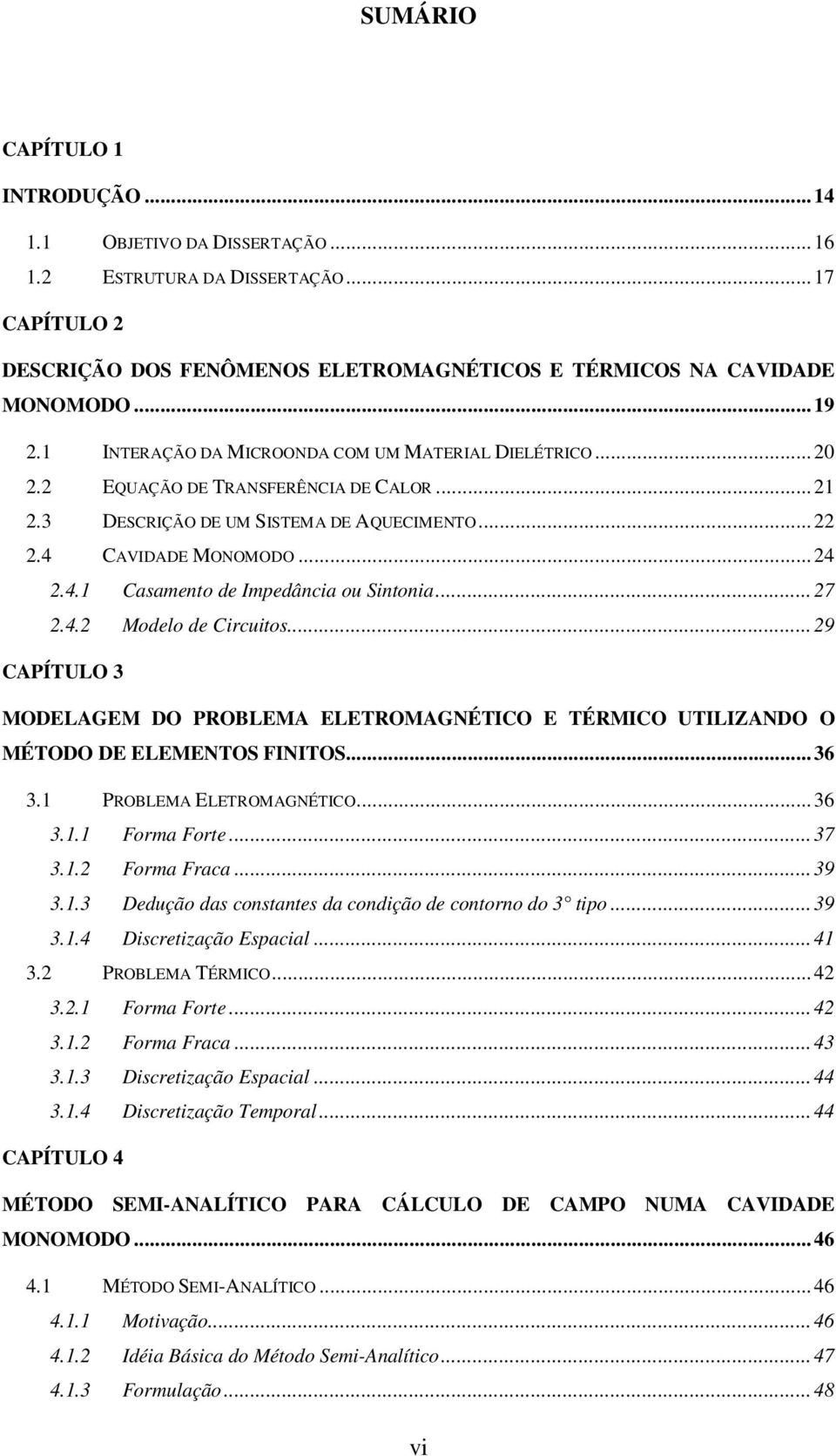 .. 7.4. Modlo d Circuitos... 9 CAPÍTULO 3 MODELAGEM DO PROBLEMA ELETROMAGNÉTICO E TÉRMICO UTILIZANDO O MÉTODO DE ELEMENTOS FINITOS... 36 3.1 PROBLEMA ELETROMAGNÉTICO... 36 3.1.1 Forma Fort... 37 3.1. Forma Fraca.