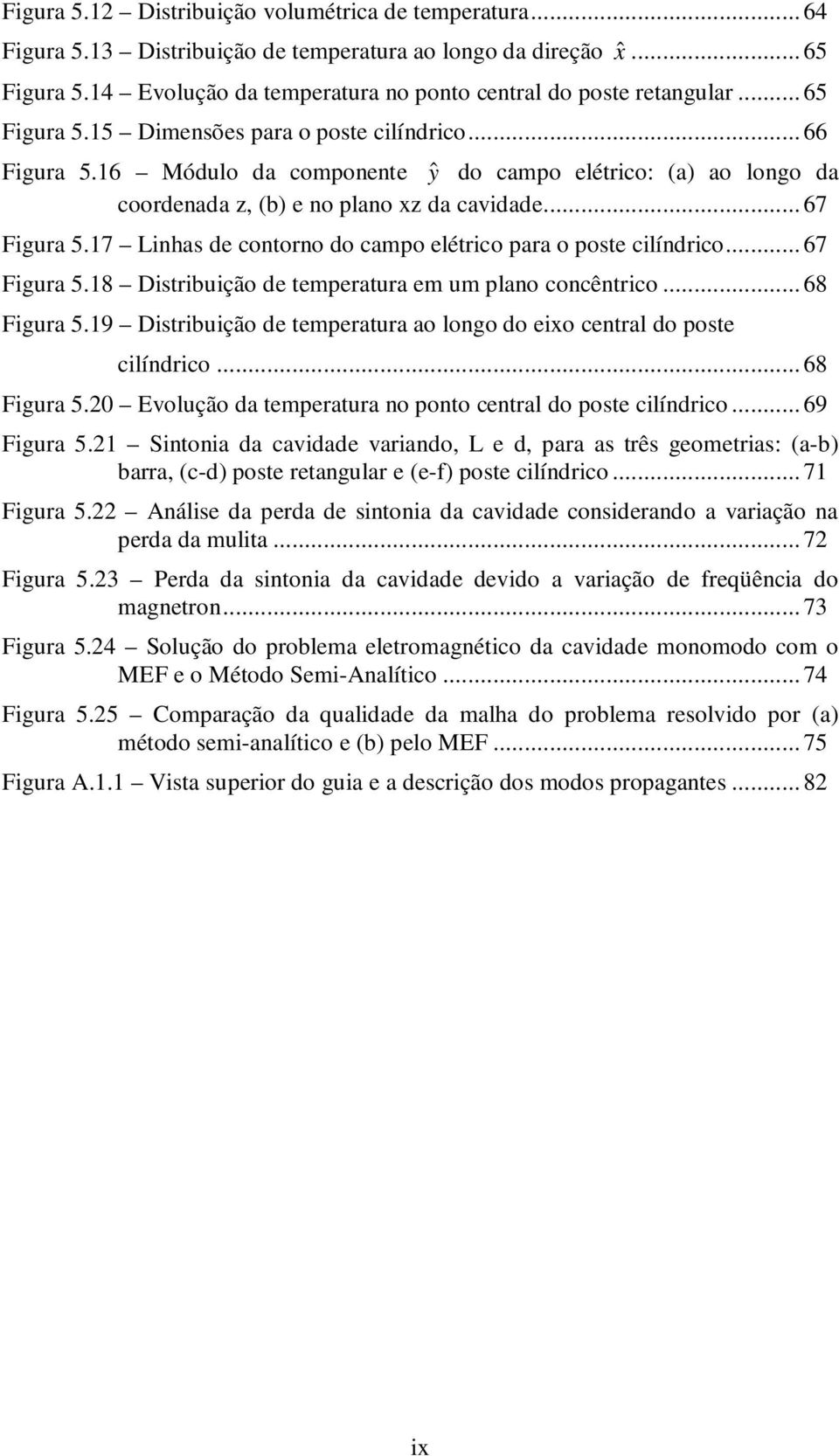 .. 67 Figura 5.18 Distribuição d tmpratura m um plano concêntrico... 68 Figura 5.19 Distribuição d tmpratura ao longo do ixo cntral do post cilíndrico... 68 Figura 5.0 Evolução da tmpratura no ponto cntral do post cilíndrico.