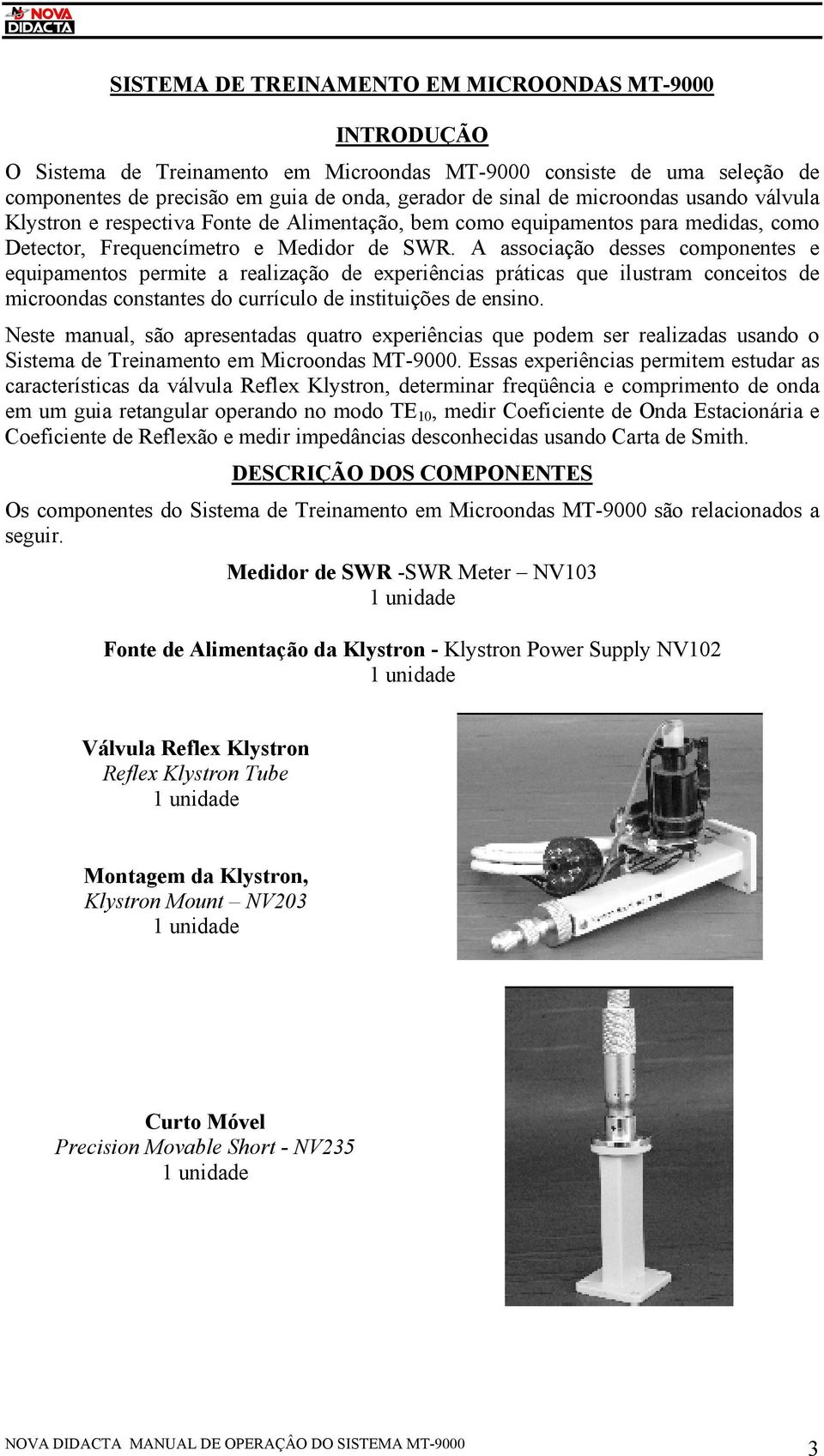 A associação desses componentes e equipamentos permite a realização de experiências práticas que ilustram conceitos de microondas constantes do currículo de instituições de ensino.