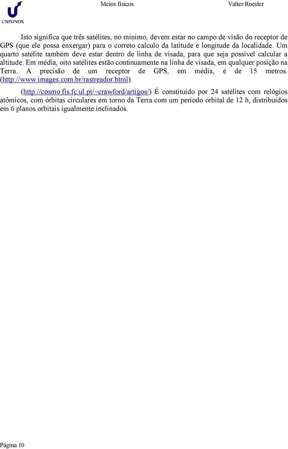 Em média, oito satélites estão continuamente na linha de visada, em qualquer posição na Terra. A precisão de um receptor de GPS, em média, é de 15 metros. (http://www.images.com.