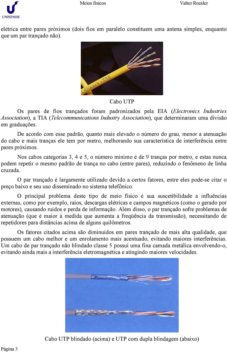 De acordo com esse padrão, quanto mais elevado o número do grau, menor a atenuação do cabo e mais tranças ele tem por metro, melhorando sua característica de interferência entre pares próximos.