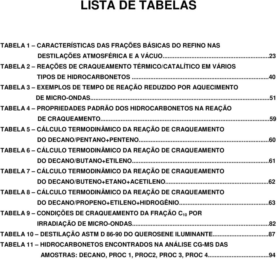 ..59 TABELA 5 CÁLCULO TERMODINÂMICO DA REAÇÃO DE CRAQUEAMENTO DO DECANO/PENTANO+PENTENO...60 TABELA 6 CÁLCULO TERMODINÂMICO DA REAÇÃO DE CRAQUEAMENTO DO DECANO/BUTANO+ETILENO.