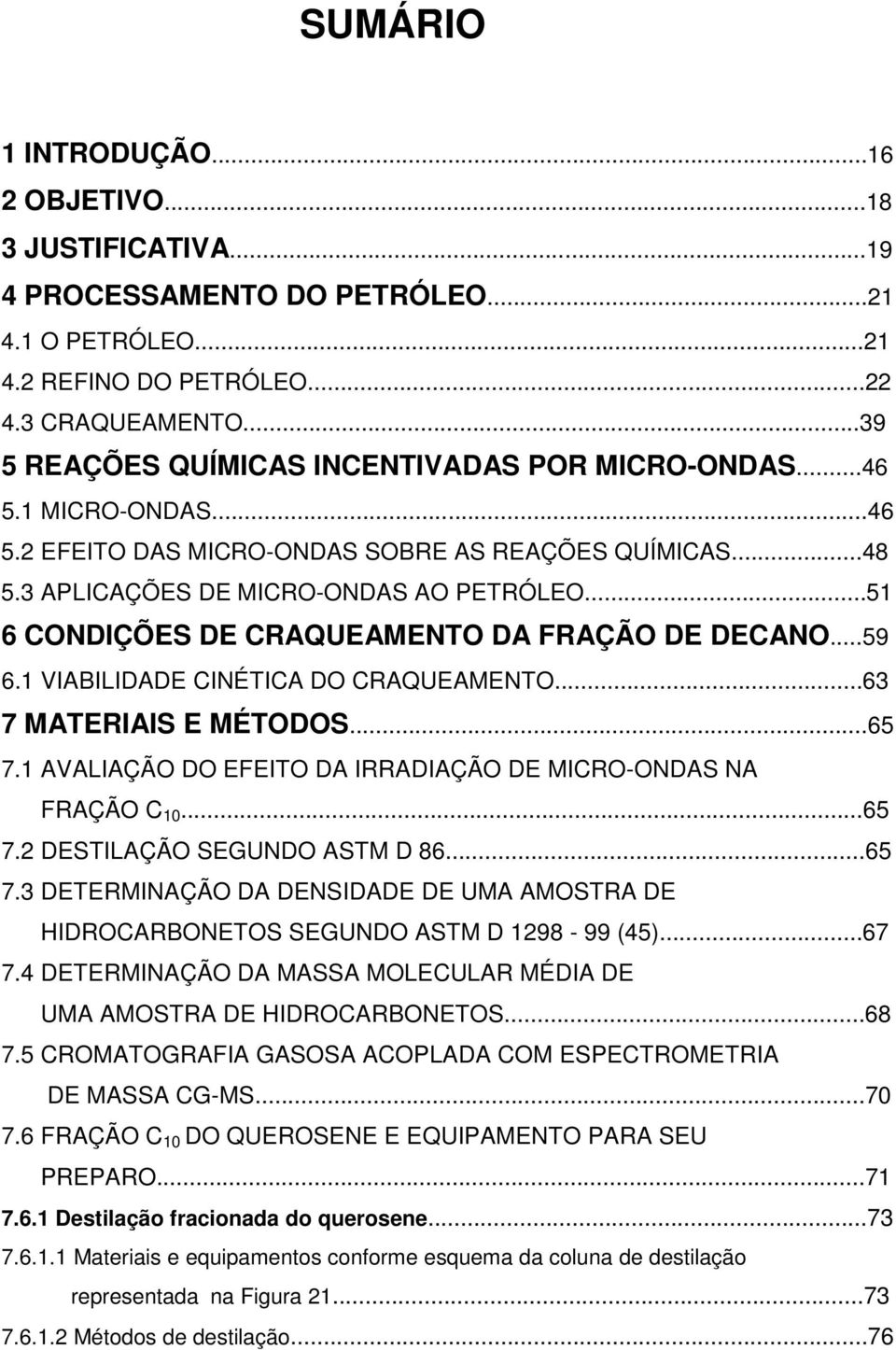 ..51 6 CONDIÇÕES DE CRAQUEAMENTO DA FRAÇÃO DE DECANO...59 6.1 VIABILIDADE CINÉTICA DO CRAQUEAMENTO...63 7 MATERIAIS E MÉTODOS...65 7.1 AVALIAÇÃO DO EFEITO DA IRRADIAÇÃO DE MICRO-ONDAS NA FRAÇÃO C 10.