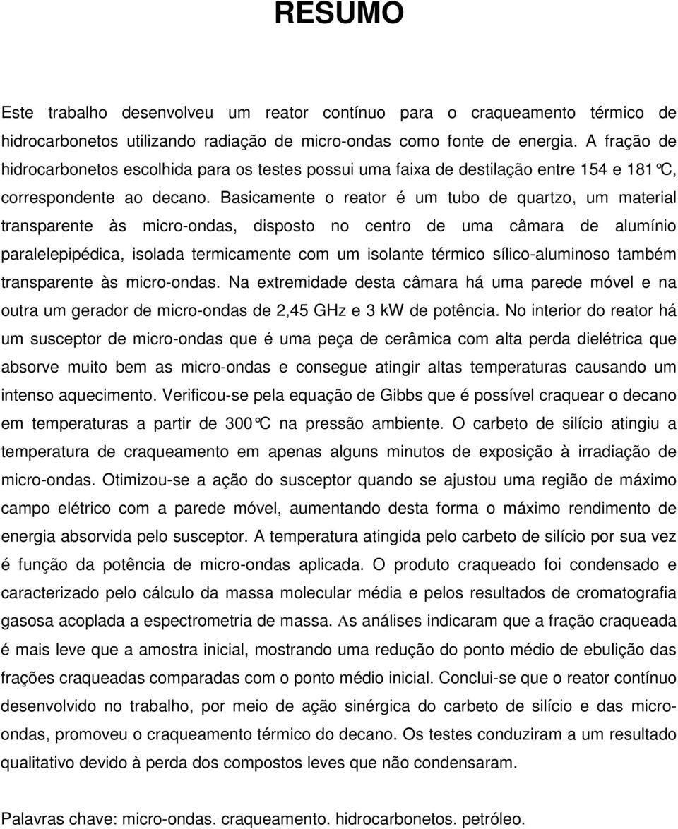 Basicamente o reator é um tubo de quartzo, um material transparente às micro-ondas, disposto no centro de uma câmara de alumínio paralelepipédica, isolada termicamente com um isolante térmico